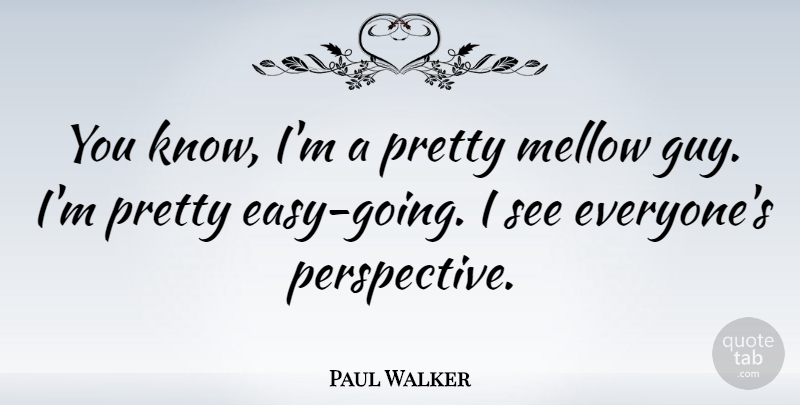 Paul Walker Quote About Perspective, Guy, Easy: You Know Im A Pretty...