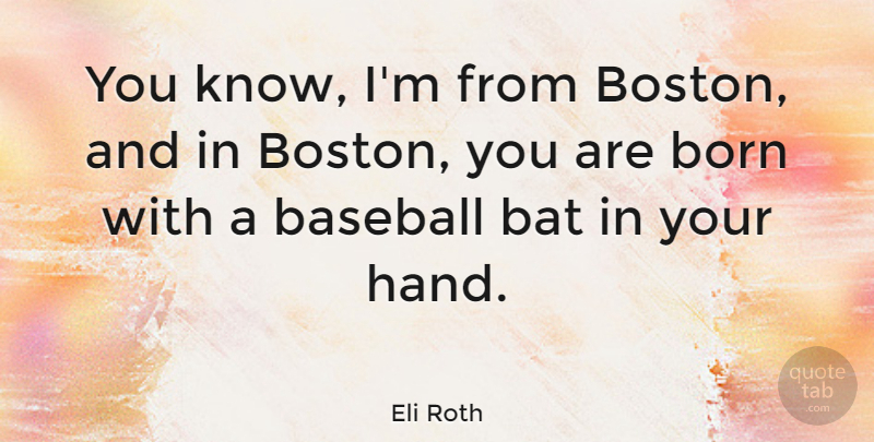 Eli Roth Quote About Baseball, Boston, Hands: You Know Im From Boston...