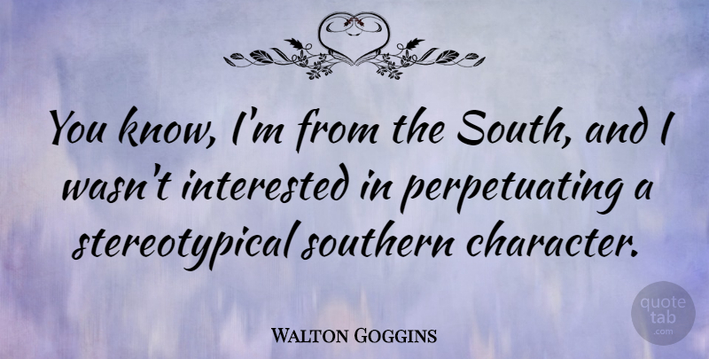 Walton Goggins Quote About Character, Southern, Perpetuating: You Know Im From The...