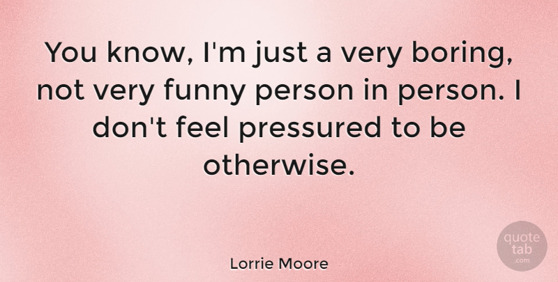 Lorrie Moore Quote About Boring, Feels, Persons: You Know Im Just A...