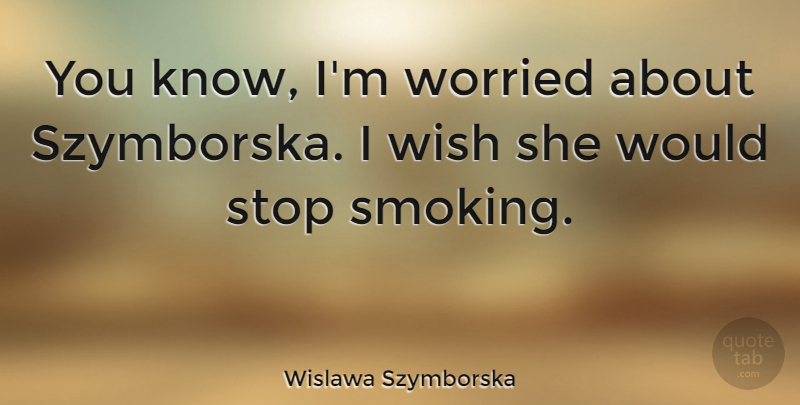Wislawa Szymborska Quote About Worried: You Know Im Worried About...