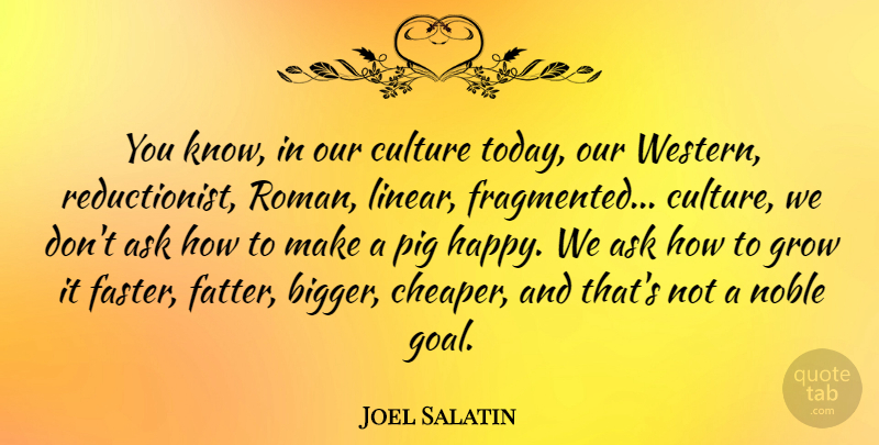 Joel Salatin Quote About Pigs, Goal, Noble: You Know In Our Culture...