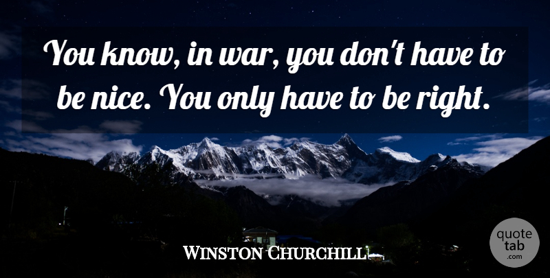 Winston Churchill Quote About Nice, War, Being Nice: You Know In War You...