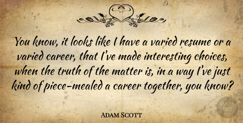 Adam Scott Quote About Career, Looks, Matter, Resume, Truth: You Know It Looks Like...