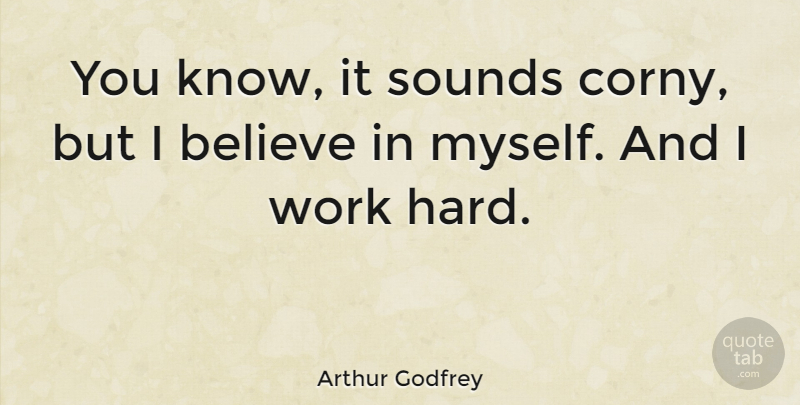 Arthur Godfrey Quote About Believe, Hard Work, Sound: You Know It Sounds Corny...