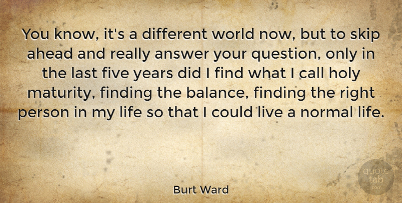 Burt Ward Quote About Maturity, Years, Balance: You Know Its A Different...