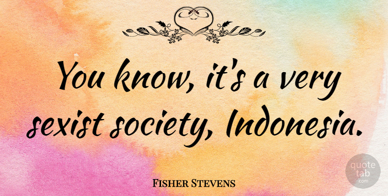 Fisher Stevens Quote About Sexist, Indonesia, Sexism: You Know Its A Very...