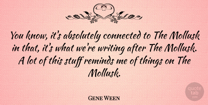 Gene Ween Quote About Reminds: You Know Its Absolutely Connected...