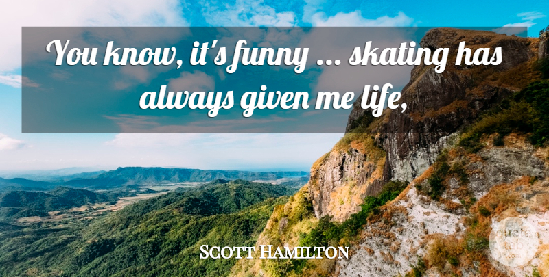 Scott Hamilton Quote About Funny, Given, Skating: You Know Its Funny Skating...
