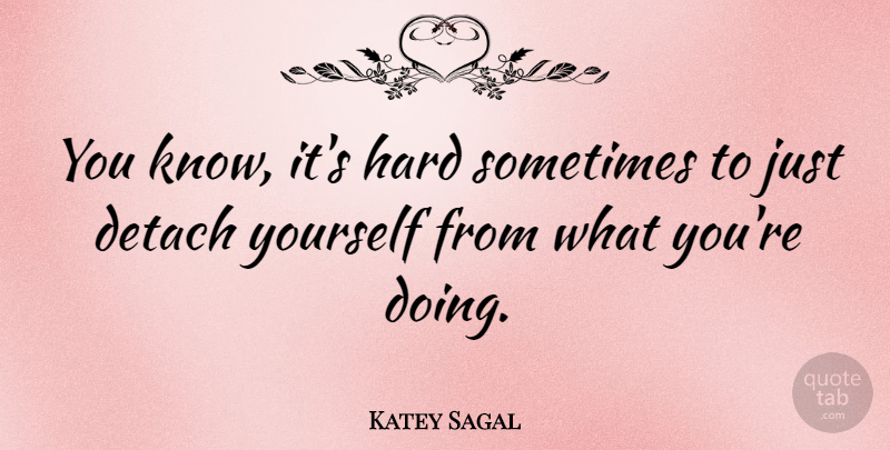 Katey Sagal Quote About Sometimes, Hard, Knows: You Know Its Hard Sometimes...