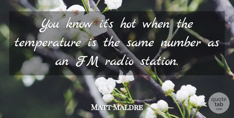 Matt Maldre Quote About Hot, Number, Radio: You Know Its Hot When...