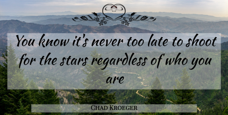 Chad Kroeger Quote About Stars, Too Late, Knows: You Know Its Never Too...