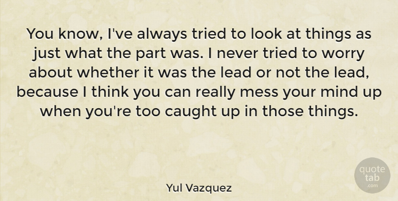 Yul Vazquez Quote About Thinking, Worry, Mind: You Know Ive Always Tried...