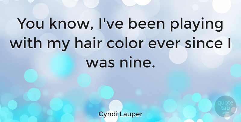 Cyndi Lauper Quote About Color, Hair, Nine: You Know Ive Been Playing...