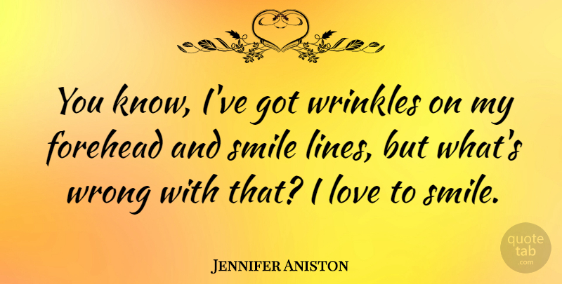 Jennifer Aniston Quote About Smile, Wrinkles, Lines: You Know Ive Got Wrinkles...