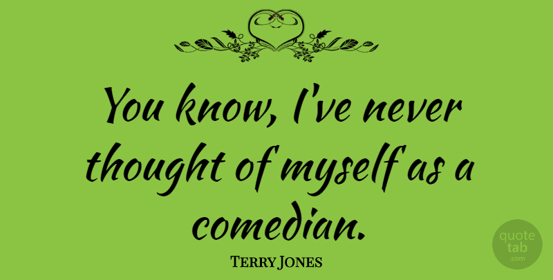 Terry Jones Quote About undefined: You Know Ive Never Thought...
