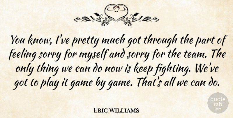 Eric Williams Quote About Feeling, Game, Sorry: You Know Ive Pretty Much...