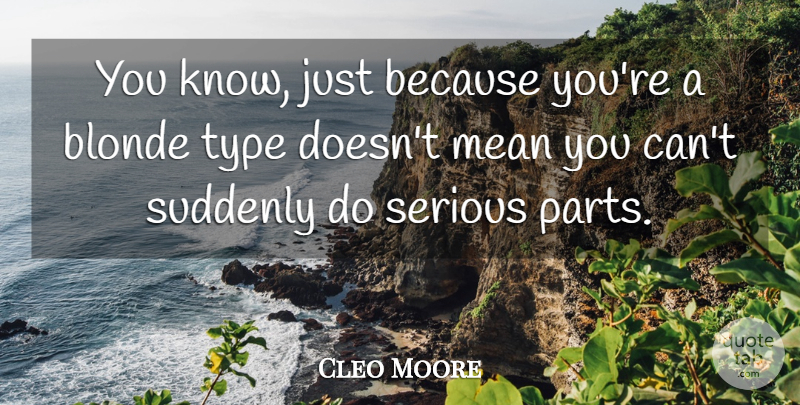 Cleo Moore Quote About Mean, Serious, Blonde: You Know Just Because Youre...