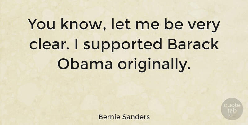 Bernie Sanders Quote About Let Me, Clear, Barack: You Know Let Me Be...