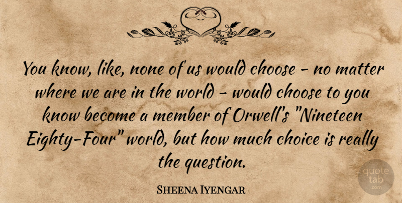 Sheena Iyengar Quote About Choices, World, Four: You Know Like None Of...