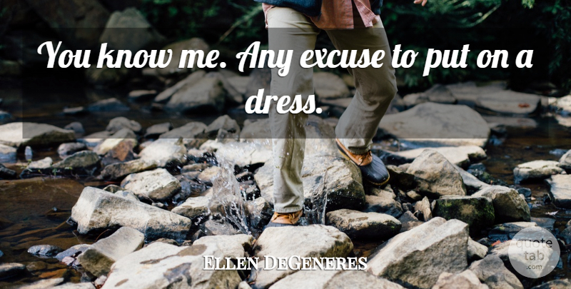 Ellen DeGeneres Quote About Funny, Humor, Dresses: You Know Me Any Excuse...