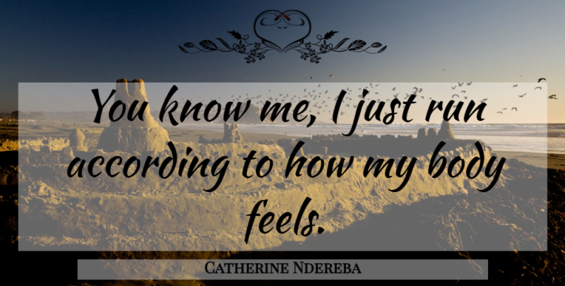 Catherine Ndereba Quote About According, Body, Run: You Know Me I Just...