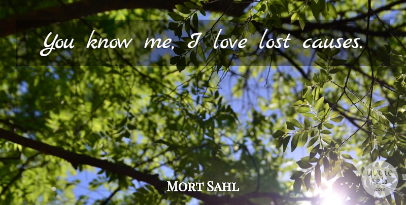 Mort Sahl Quote About Lost Love, Causes, Lost Cause: You Know Me I Love...