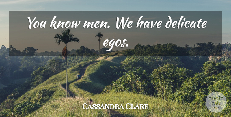 Cassandra Clare Quote About Self Esteem, Men, Ego: You Know Men We Have...