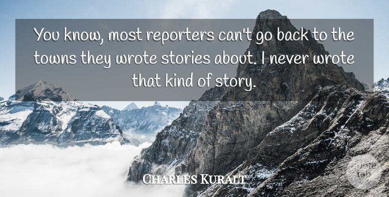 Charles Kuralt Quote About Towns, Stories, Kind: You Know Most Reporters Cant...