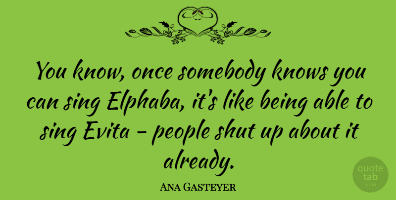 Ana Gasteyer Quote About People, Able, Shut Up: You Know Once Somebody Knows...