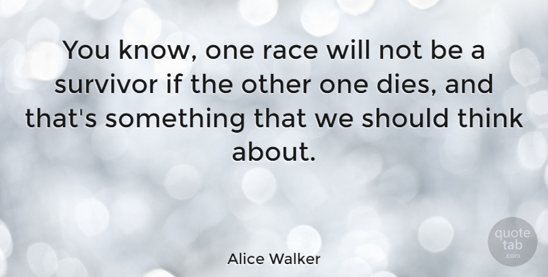 Alice Walker Quote About Thinking, Race, Survivor: You Know One Race Will...