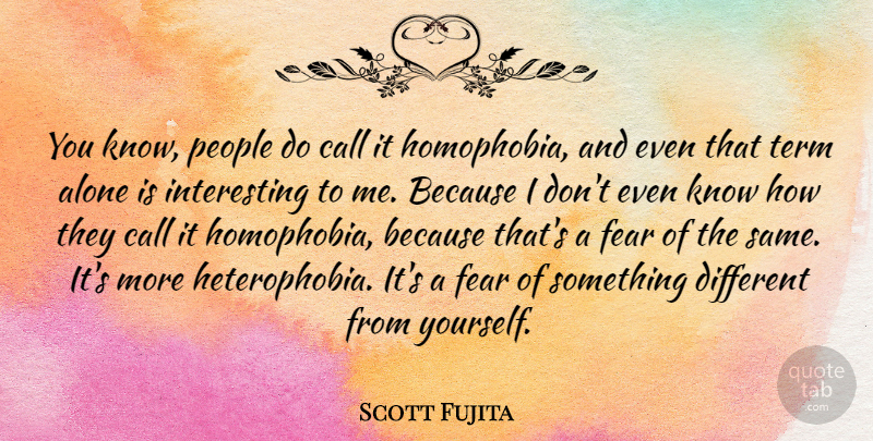 Scott Fujita Quote About Alone, Fear, People, Term: You Know People Do Call...
