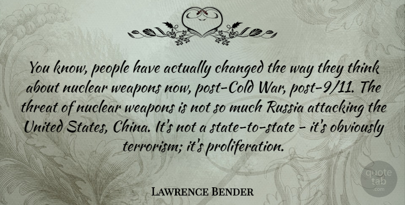 Lawrence Bender Quote About Attacking, Changed, Nuclear, Obviously, People: You Know People Have Actually...