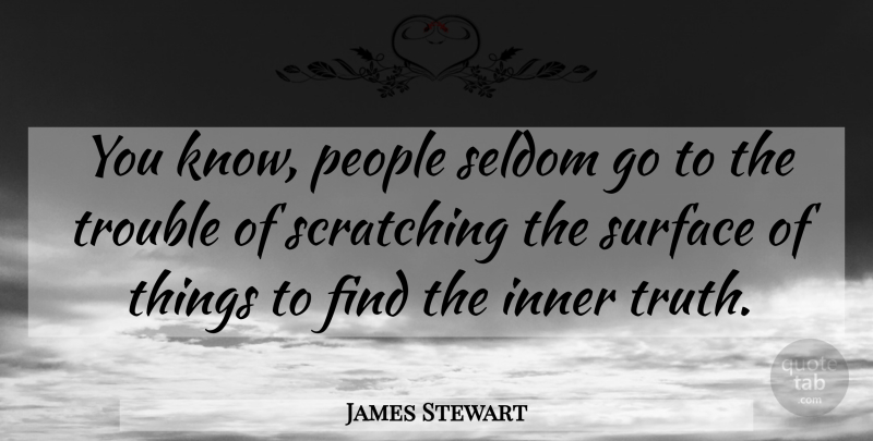James Stewart Quote About People, Trouble, Surface: You Know People Seldom Go...