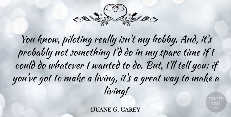 Duane G. Carey Quote About Way, Hobbies, Spare Time: You Know Piloting Really Isnt...