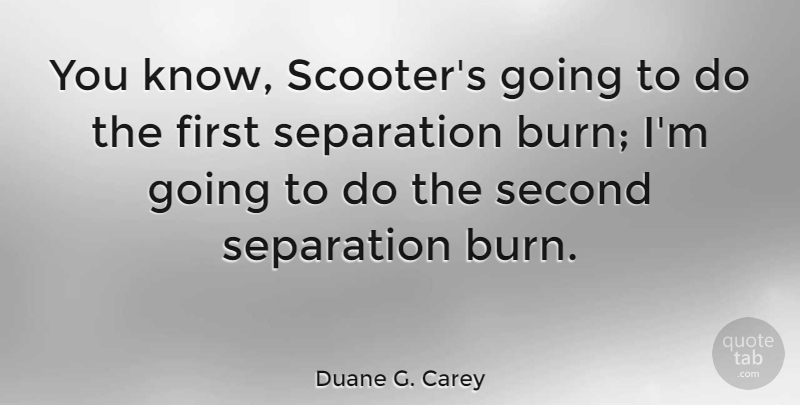 Duane G. Carey Quote About Second Chance, Firsts, Separation: You Know Scooters Going To...