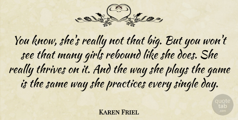Karen Friel Quote About Game, Girls, Plays, Practices, Rebound: You Know Shes Really Not...