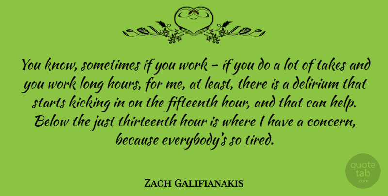 Zach Galifianakis Quote About Tired, Long, Kicking: You Know Sometimes If You...