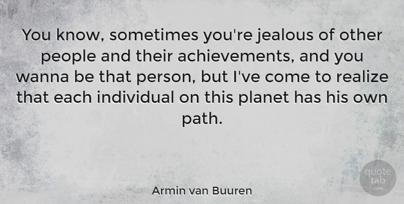 Armin van Buuren Quote About People, Planet, Realize, Wanna: You Know Sometimes Youre Jealous...