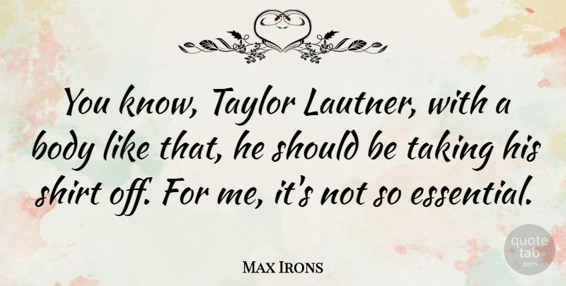 Max Irons Quote About Body, Essentials, Shirts: You Know Taylor Lautner With...