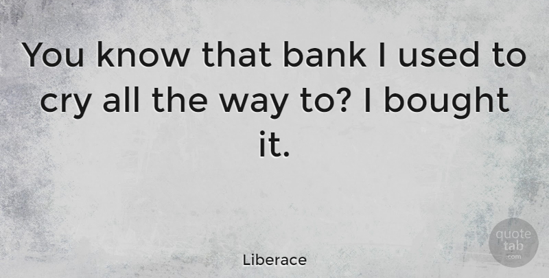 Liberace Quote About undefined: You Know That Bank I...