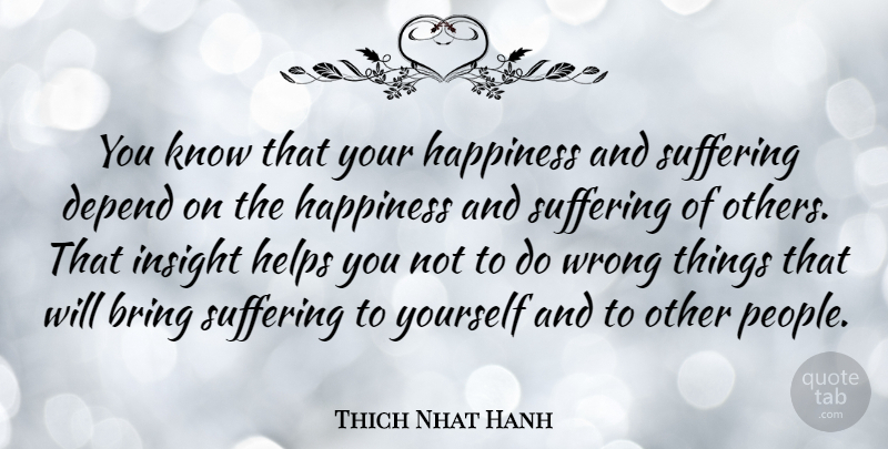 Thich Nhat Hanh Quote About Bring, Depend, Happiness, Helps, Insight: You Know That Your Happiness...
