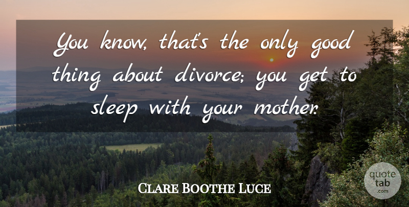 Clare Boothe Luce Quote About Mother, Sleep, Divorce: You Know Thats The Only...