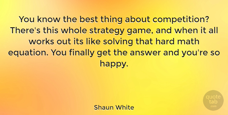 Shaun White Quote About Math, Games, Work Out: You Know The Best Thing...