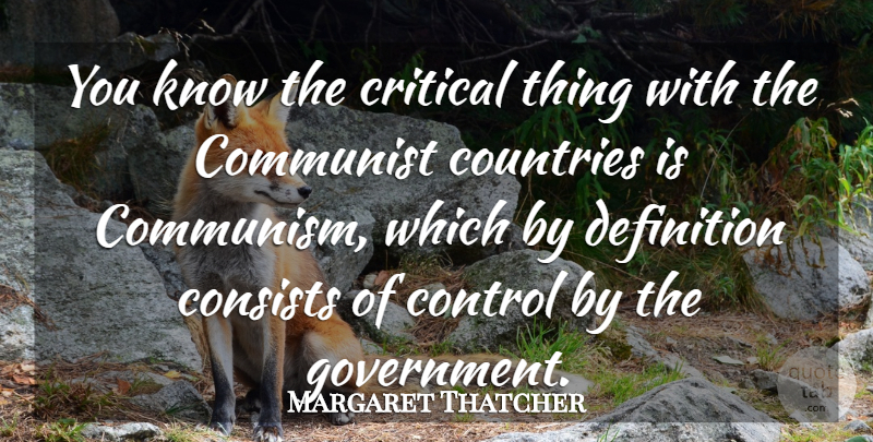 Margaret Thatcher Quote About Country, Government, Definitions: You Know The Critical Thing...