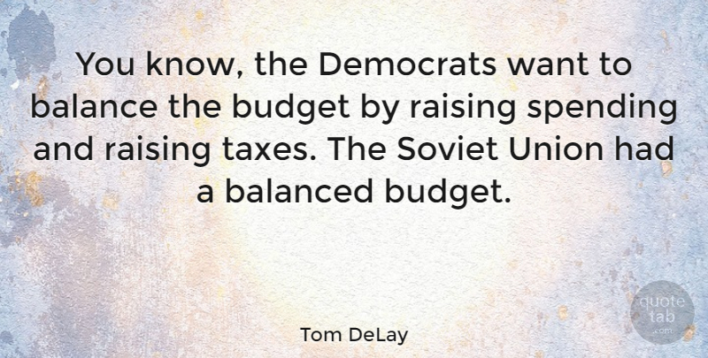 Tom DeLay Quote About Balance, Unions, Want: You Know The Democrats Want...