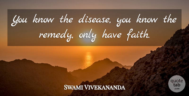 Swami Vivekananda Quote About Faith, Disease, Remedy: You Know The Disease You...