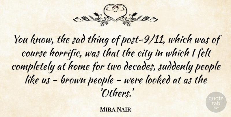 Mira Nair Quote About Brown, Course, Felt, Home, Looked: You Know The Sad Thing...