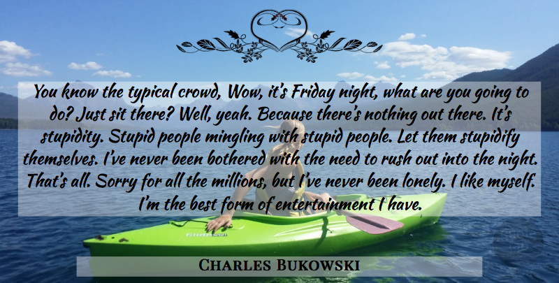 Charles Bukowski Quote About Friday, Lonely, Sorry: You Know The Typical Crowd...