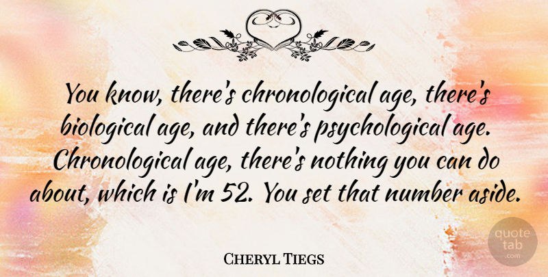 Cheryl Tiegs Quote About Numbers, Age, Psychological: You Know Theres Chronological Age...